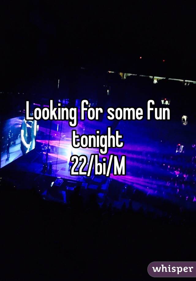 Looking for some fun tonight
22/bi/M