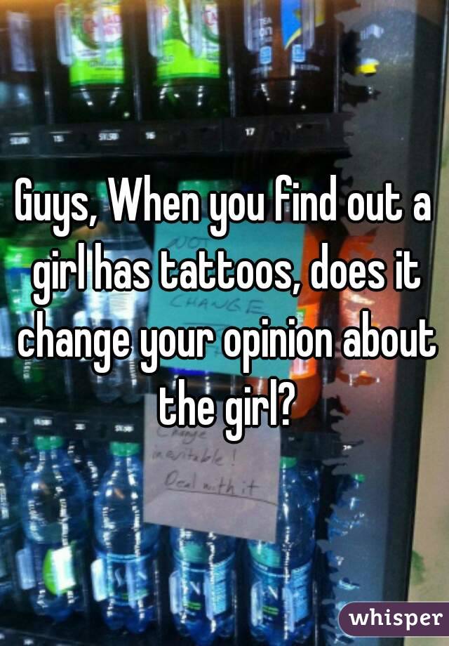 Guys, When you find out a girl has tattoos, does it change your opinion about the girl?