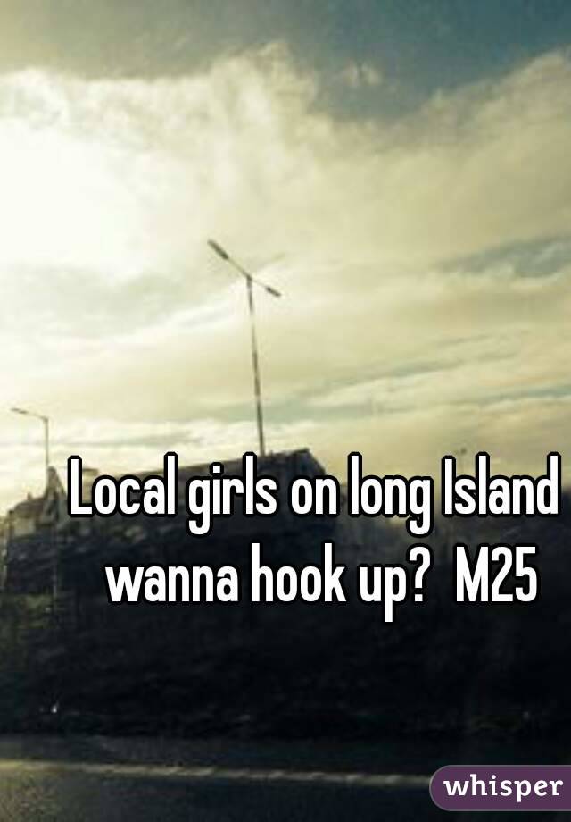 Local girls on long Island wanna hook up?  M25
