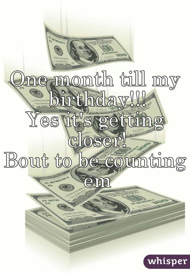One month till my birthday!!!
Yes it's getting closer!
Bout to be counting em