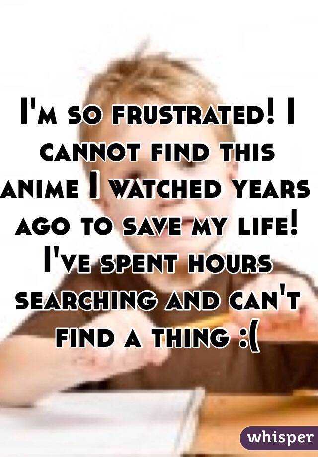 I'm so frustrated! I cannot find this anime I watched years ago to save my life! I've spent hours searching and can't find a thing :(