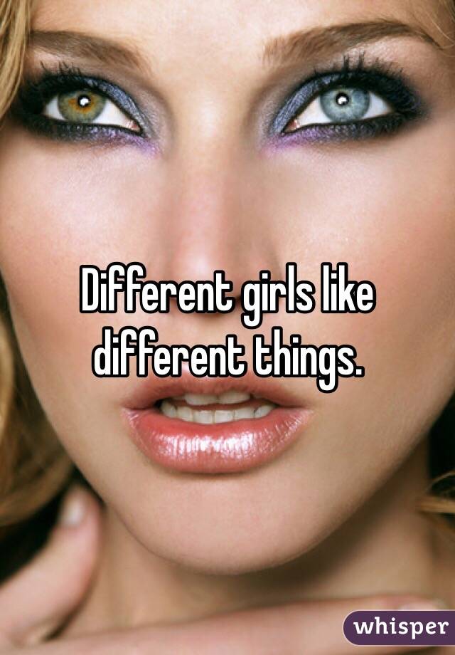 Different girls like different things. 