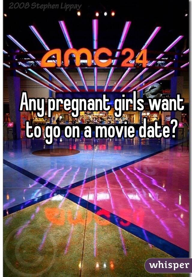 Any pregnant girls want to go on a movie date?