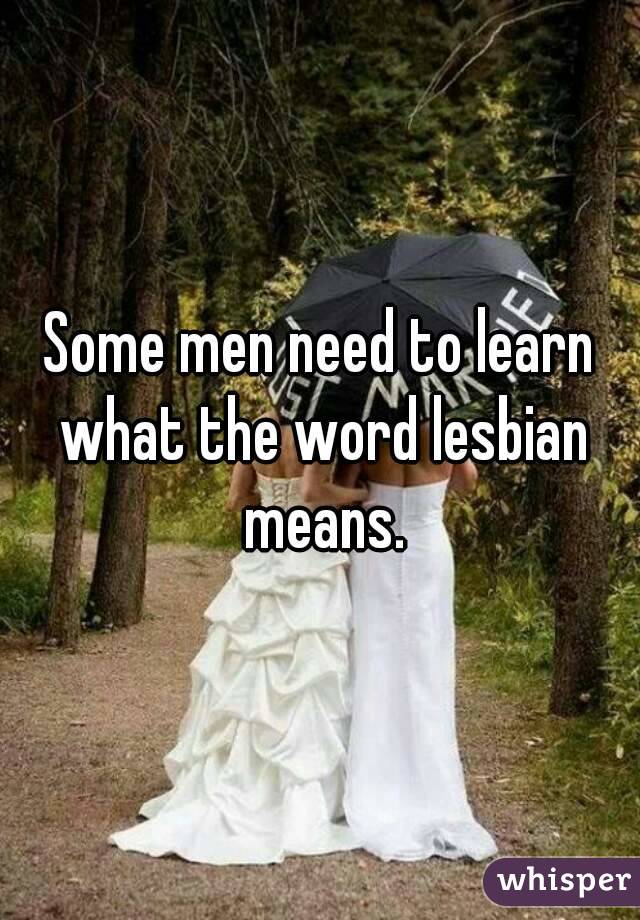 Some men need to learn what the word lesbian means.