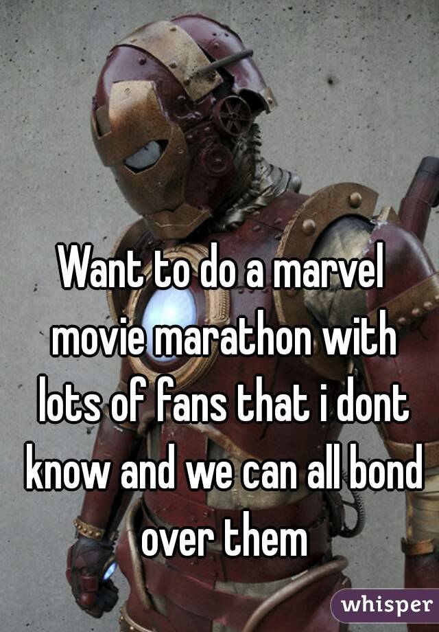 Want to do a marvel movie marathon with lots of fans that i dont know and we can all bond over them