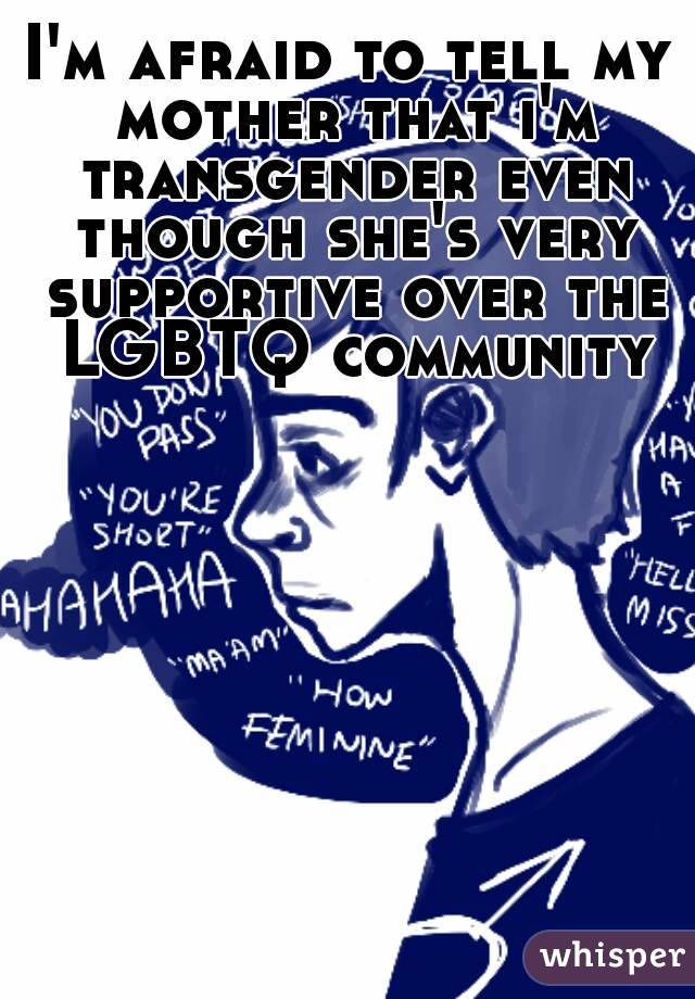 I'm afraid to tell my mother that i'm transgender even though she's very supportive over the LGBTQ community