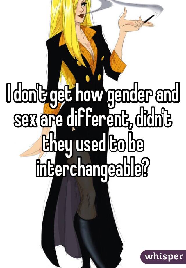 I don't get how gender and sex are different, didn't they used to be interchangeable?
