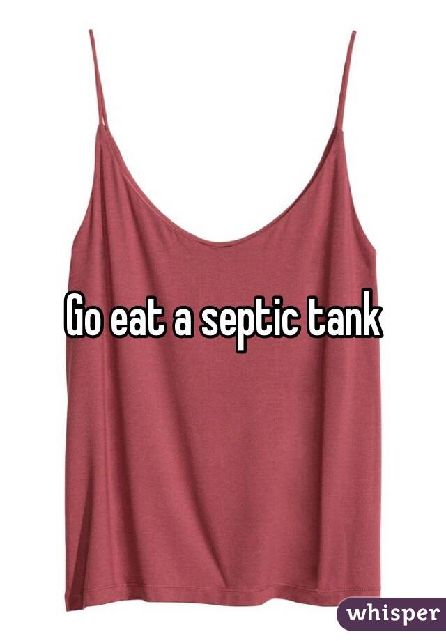 Go eat a septic tank 