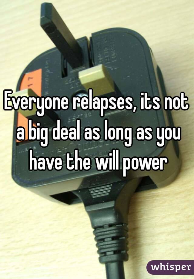 Everyone relapses, its not a big deal as long as you have the will power