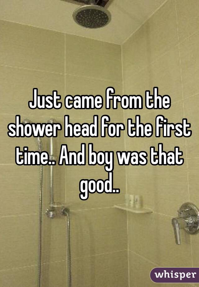 Just came from the shower head for the first time.. And boy was that good..