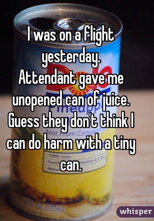 I was on a flight yesterday. 
Attendant gave me unopened can of juice. 
Guess they don't think I can do harm with a tiny can. 