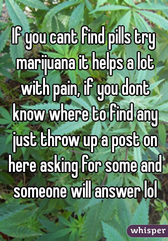 If you cant find pills try marijuana it helps a lot with pain, if you dont know where to find any just throw up a post on here asking for some and someone will answer lol