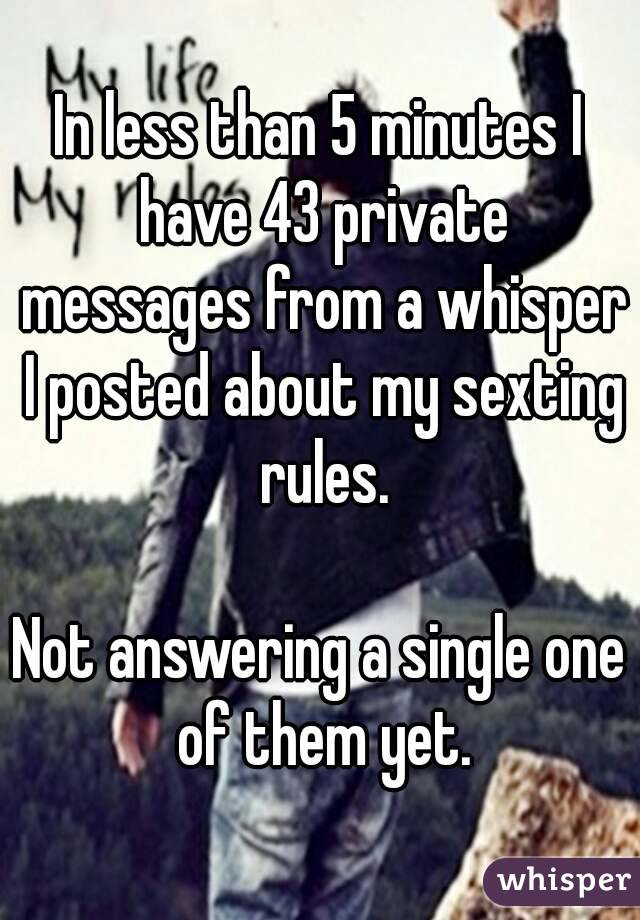 In less than 5 minutes I have 43 private messages from a whisper I posted about my sexting rules.

Not answering a single one of them yet.
