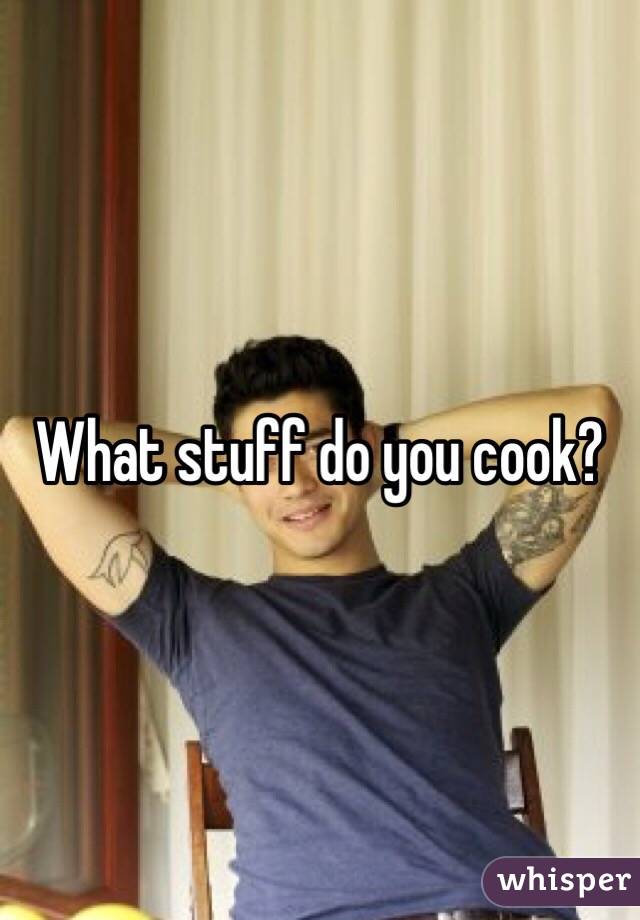 What stuff do you cook?