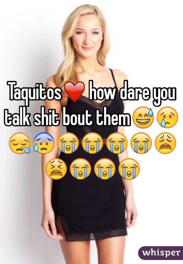 Taquitos❤️ how dare you talk shit bout them😅😢😪😰😭😭😭😭😩😫😭😭😭