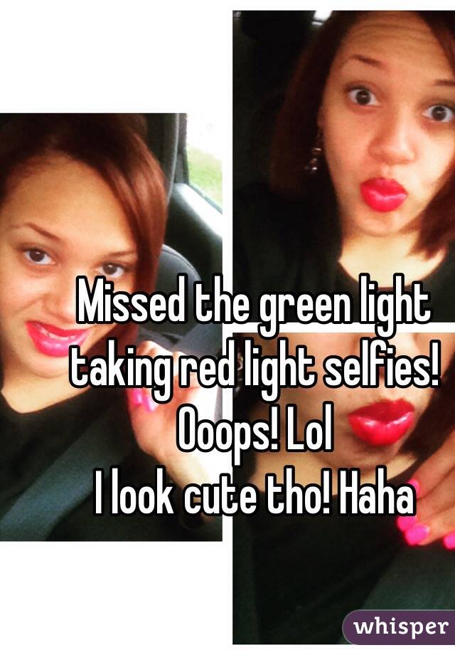 Missed the green light taking red light selfies! 
Ooops! Lol
I look cute tho! Haha 