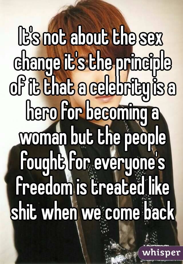 It's not about the sex change it's the principle of it that a celebrity is a hero for becoming a woman but the people fought for everyone's freedom is treated like shit when we come back