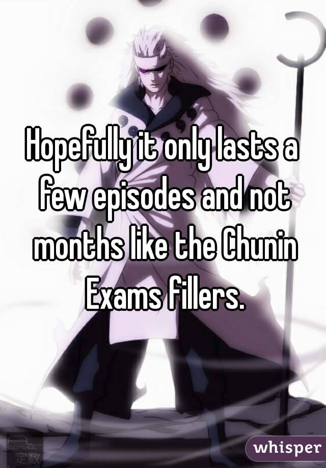 Hopefully it only lasts a few episodes and not months like the Chunin Exams fillers.