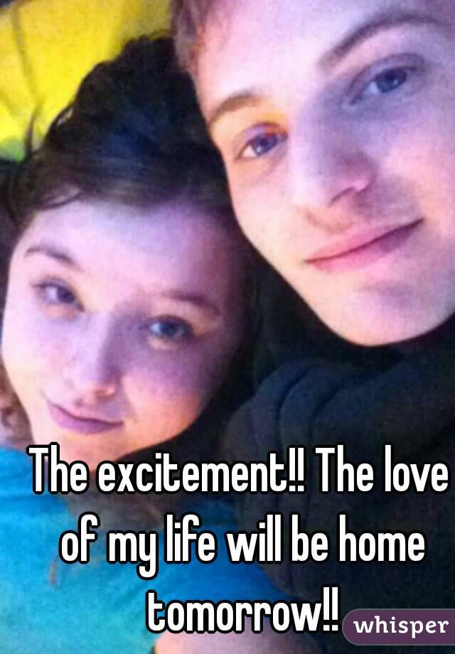 The excitement!! The love of my life will be home tomorrow!!