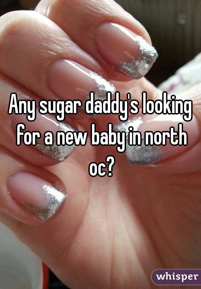 Any sugar daddy's looking for a new baby in north oc?