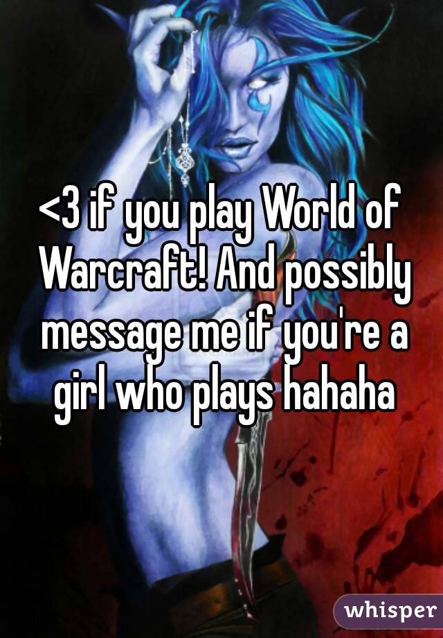 <3 if you play World of Warcraft! And possibly message me if you're a girl who plays hahaha