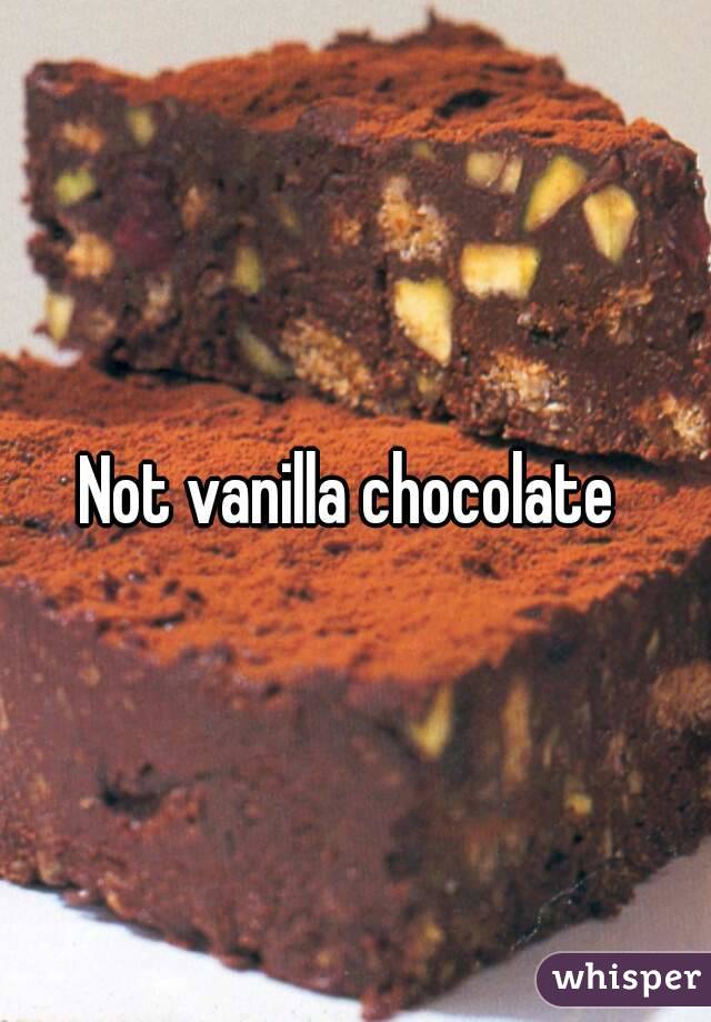Not vanilla chocolate 