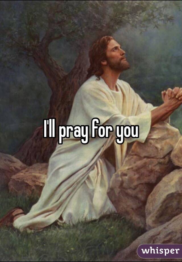 I'll pray for you 