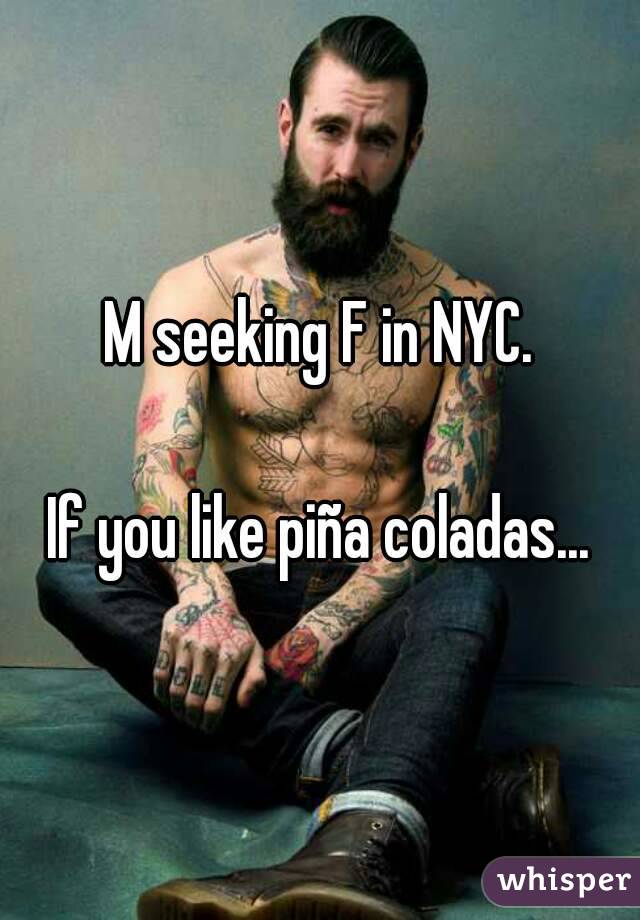 M seeking F in NYC.

If you like piña coladas...
