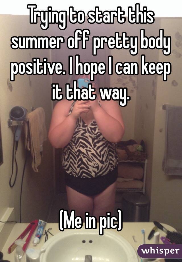 Trying to start this summer off pretty body positive. I hope I can keep it that way. 




(Me in pic) 