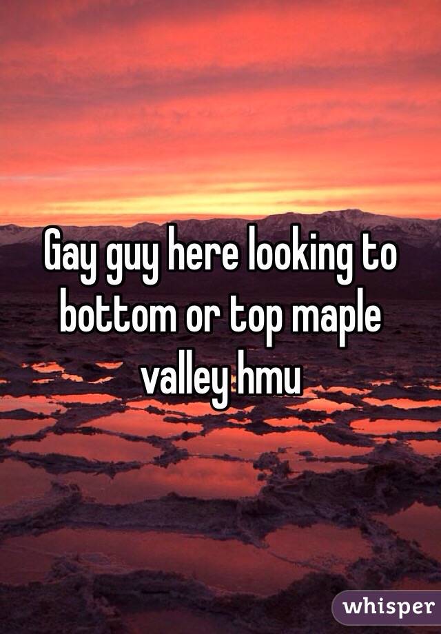 Gay guy here looking to bottom or top maple valley hmu