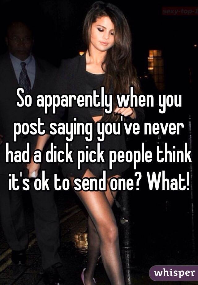So apparently when you post saying you've never had a dick pick people think it's ok to send one? What!
