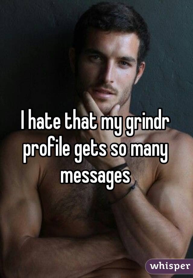 I hate that my grindr profile gets so many messages