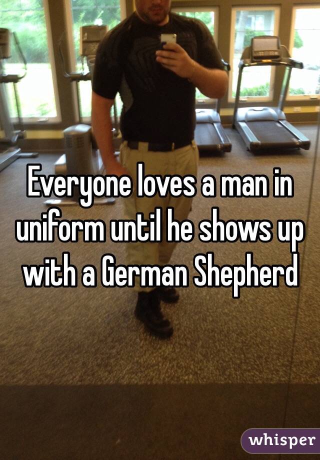 Everyone loves a man in uniform until he shows up with a German Shepherd 