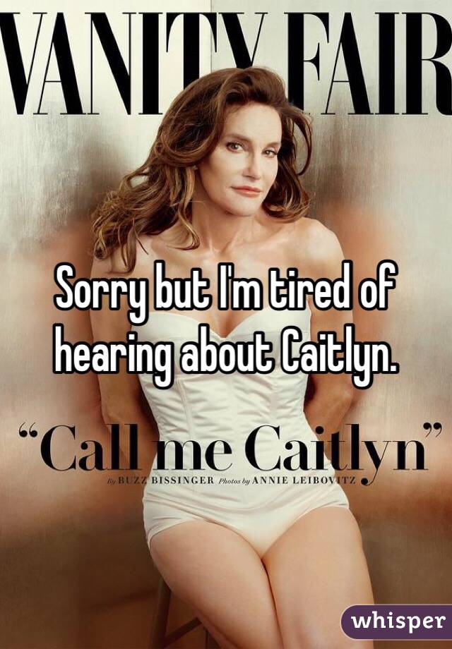 Sorry but I'm tired of hearing about Caitlyn. 