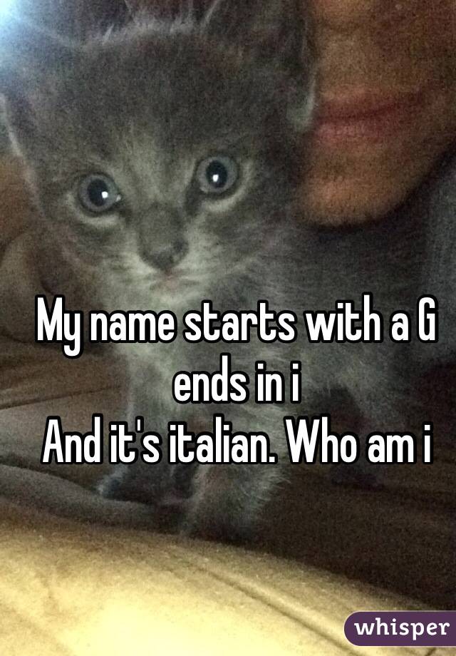 My name starts with a G ends in i
And it's italian. Who am i