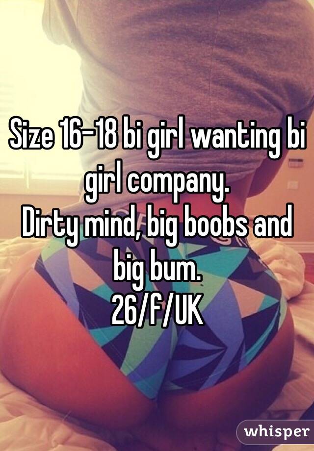 Size 16-18 bi girl wanting bi girl company. 
Dirty mind, big boobs and big bum.
26/f/UK