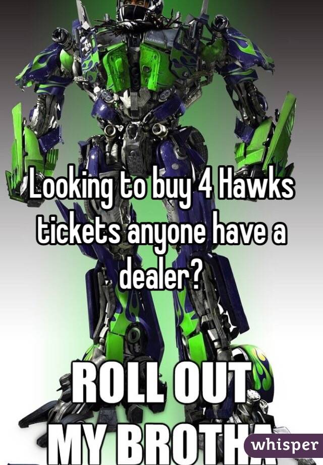 Looking to buy 4 Hawks tickets anyone have a dealer? 