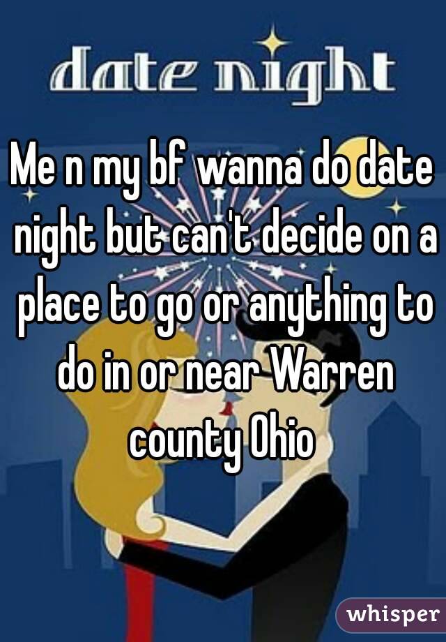 Me n my bf wanna do date night but can't decide on a place to go or anything to do in or near Warren county Ohio 