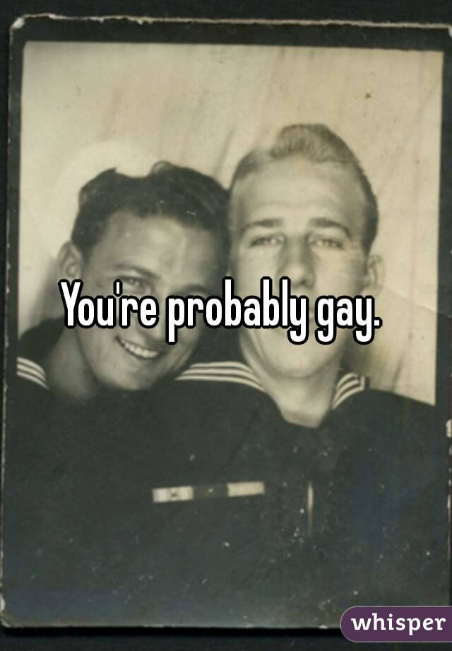 You're probably gay. 