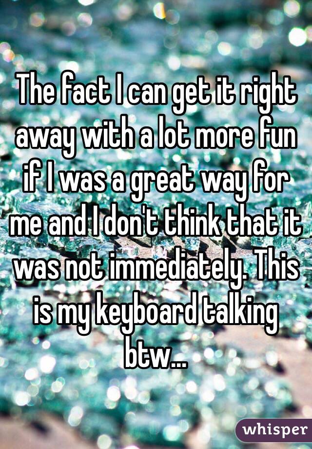 The fact I can get it right away with a lot more fun if I was a great way for me and I don't think that it was not immediately. This is my keyboard talking btw... 