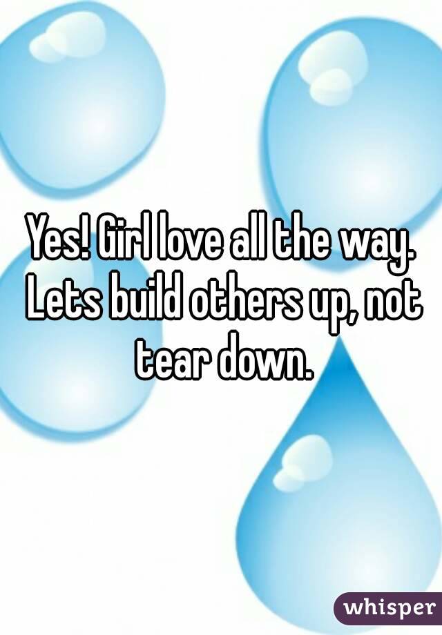 Yes! Girl love all the way. Lets build others up, not tear down.