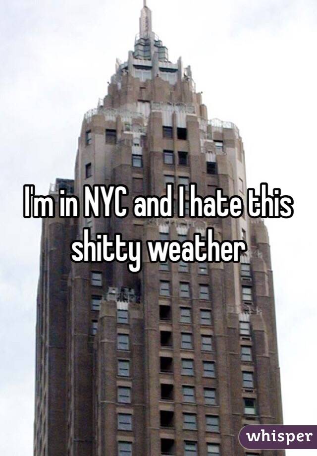 I'm in NYC and I hate this shitty weather 