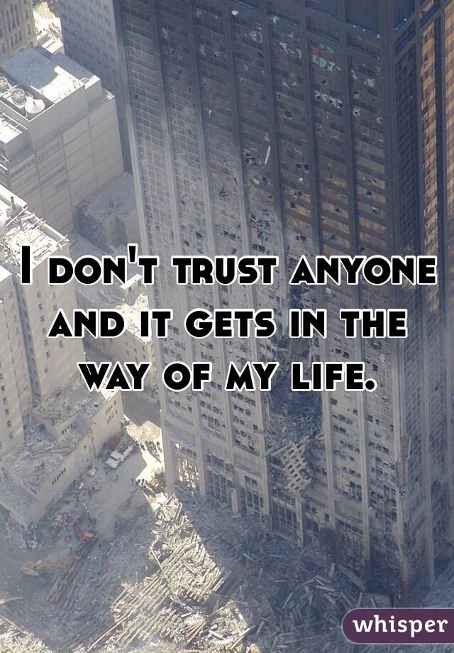 I don't trust anyone and it gets in the way of my life. 