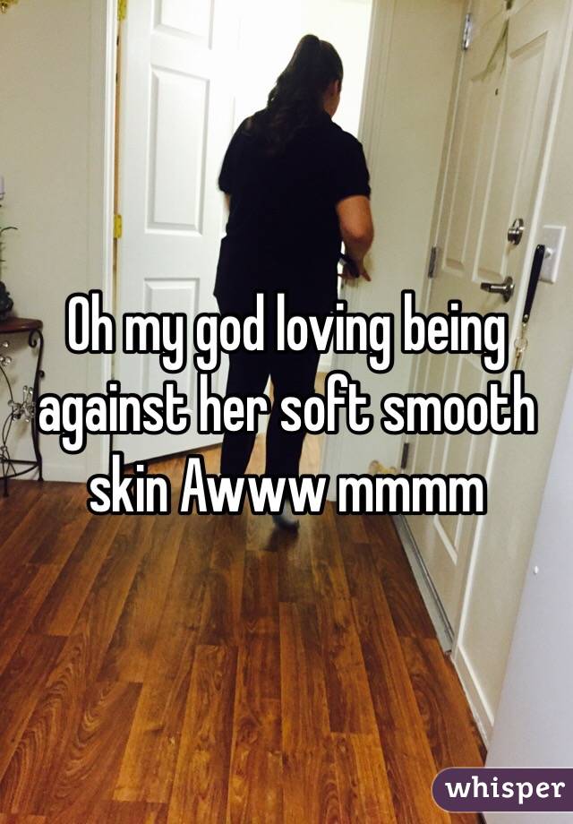 Oh my god loving being against her soft smooth skin Awww mmmm 