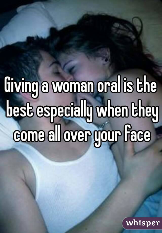 Giving a woman oral is the best especially when they come all over your face
