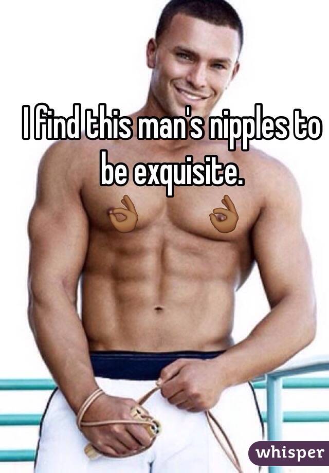 I find this man's nipples to be exquisite. 
        👌🏾         👌🏾 
