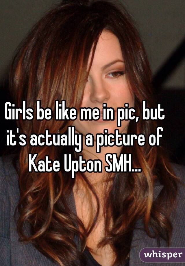 Girls be like me in pic, but it's actually a picture of Kate Upton SMH...