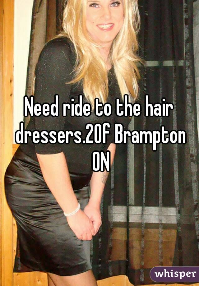 Need ride to the hair dressers.20f Brampton ON