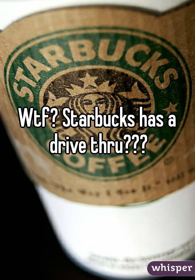 Wtf? Starbucks has a drive thru???