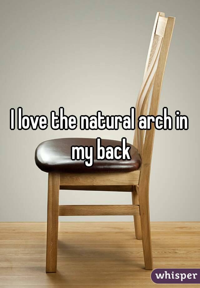 I love the natural arch in my back